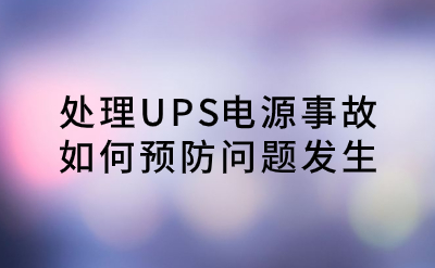處理UPS電源事故，如何預(yù)防問題發(fā)生？